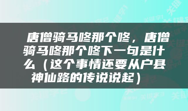  唐僧骑马咚那个咚，唐僧骑马咚那个咚下一句是什么（这个事情还要从户县神仙路的传说说起） 