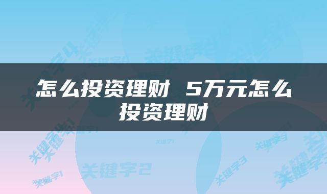 怎么投资理财 5万元怎么投资理财