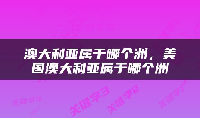 澳大利亚属于哪个洲，美国澳大利亚属于哪个洲