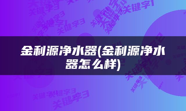 金利源净水器(金利源净水器怎么样)