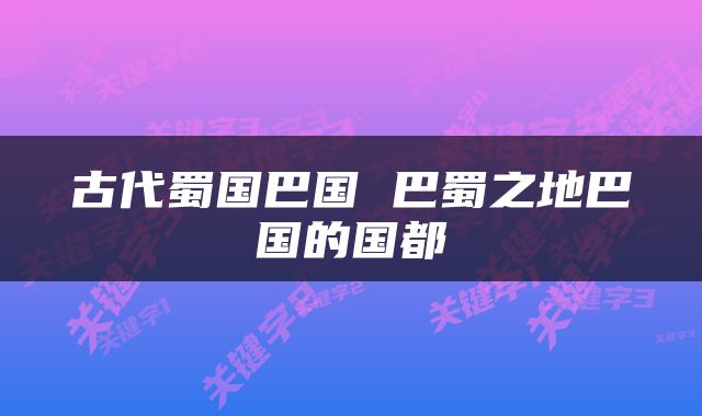 古代蜀国巴国 巴蜀之地巴国的国都