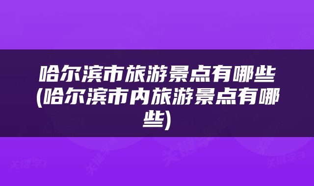 哈尔滨市旅游景点有哪些(哈尔滨市内旅游景点有哪些)