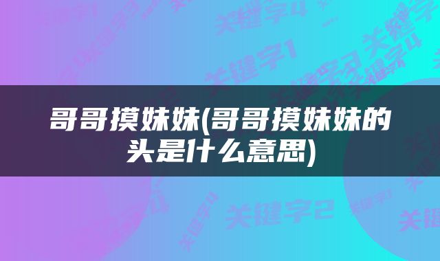 哥哥摸妹妹(哥哥摸妹妹的头是什么意思)