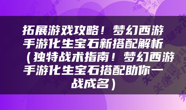 拓展游戏攻略！梦幻西游手游化生宝石新搭配解析（独特战术指南！梦幻西游手游化生宝石搭配助你一战成名）