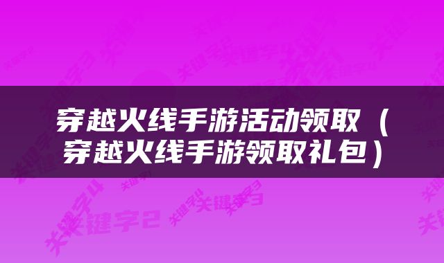 穿越火线手游活动领取（穿越火线手游领取礼包）