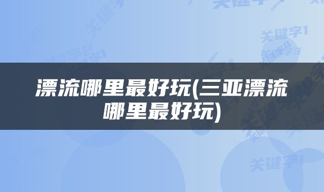 漂流哪里最好玩(三亚漂流哪里最好玩)