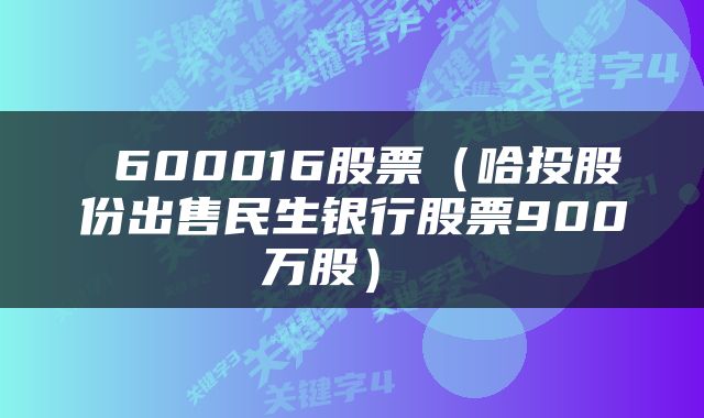  600016股票（哈投股份出售民生银行股票900万股） 