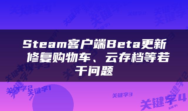 Steam客户端Beta更新 修复购物车、云存档等若干问题