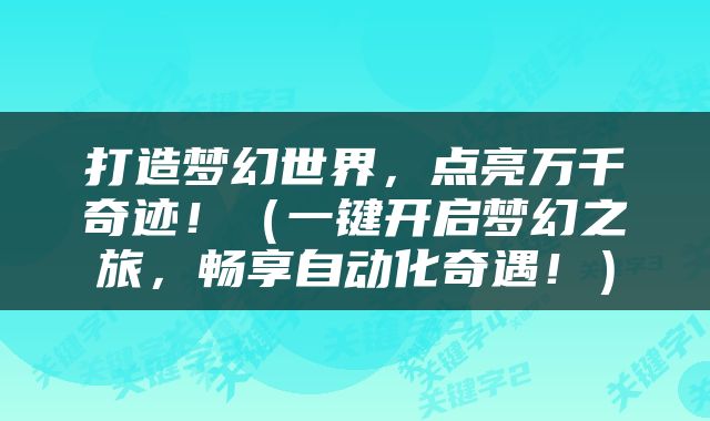 打造梦幻世界，点亮万千奇迹！（一键开启梦幻之旅，畅享自动化奇遇！）