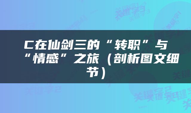 C在仙剑三的“转职”与“情感”之旅（剖析图文细节）