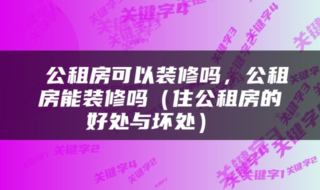  公租房可以装修吗，公租房能装修吗（住公租房的好处与坏处） 
