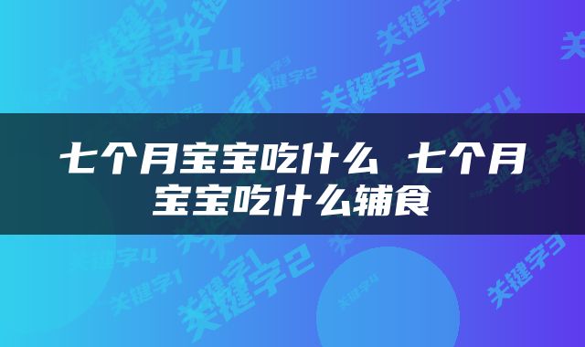 七个月宝宝吃什么 七个月宝宝吃什么辅食