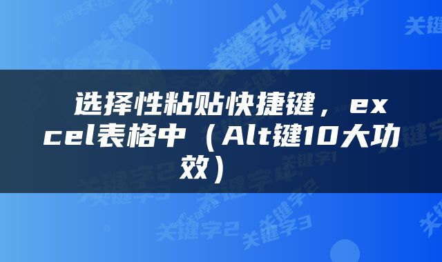 选择性粘贴快捷键,excel表格中(Alt键10大功效)