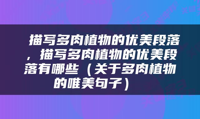  描写多肉植物的优美段落，描写多肉植物的优美段落有哪些（关于多肉植物的唯美句子） 