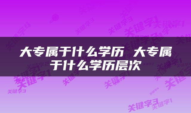 大专属于什么学历 大专属于什么学历层次