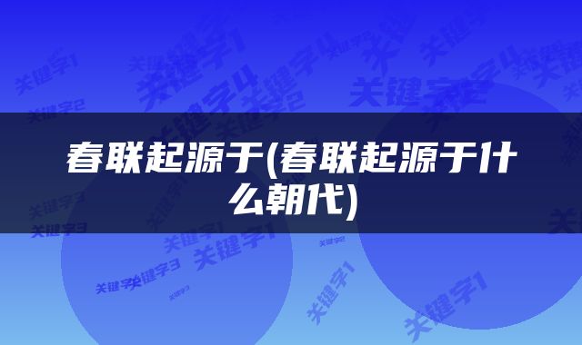 春联起源于(春联起源于什么朝代)