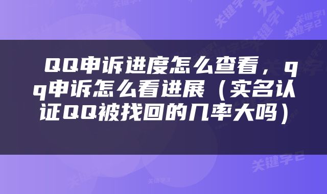  QQ申诉进度怎么查看，qq申诉怎么看进展（实名认证QQ被找回的几率大吗） 
