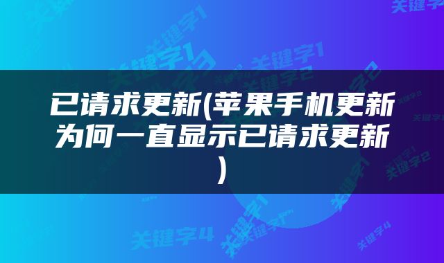 已请求更新(苹果手机更新为何一直显示已请求更新)