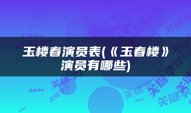 玉楼春演员表(《玉春楼》演员有哪些)