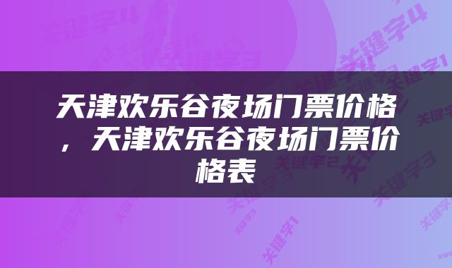 天津欢乐谷夜场门票价格，天津欢乐谷夜场门票价格表