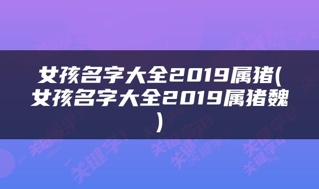 女孩名字大全2019属猪(女孩名字大全2019属猪魏)