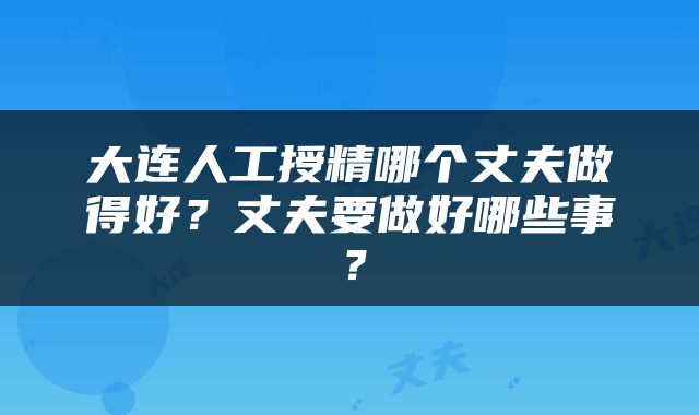 大连人工授精哪个丈夫做得好？丈夫要做好哪些事？
