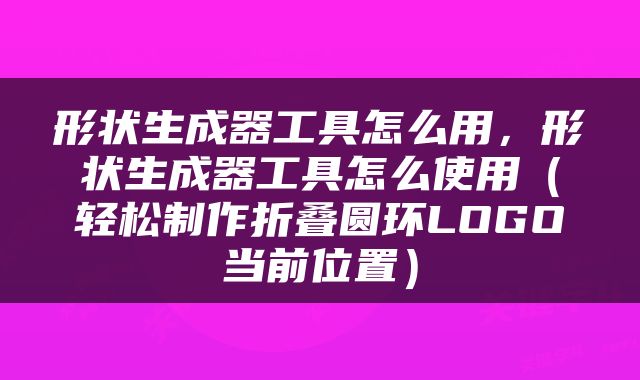形状生成器工具怎么用，形状生成器工具怎么使用（轻松制作折叠圆环LOGO当前位置）