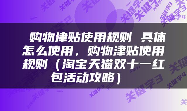  购物津贴使用规则 具体怎么使用，购物津贴使用规则（淘宝天猫双十一红包活动攻略） 