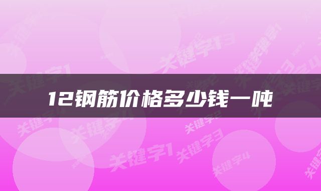  12钢筋价格多少钱一吨 