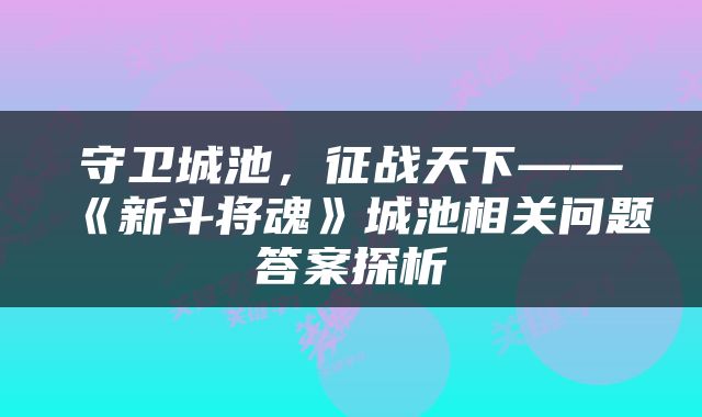 守卫城池，征战天下——《新斗将魂》城池相关问题答案探析