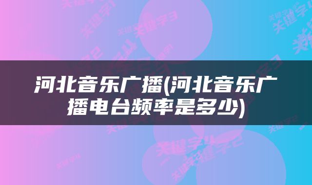 河北音乐广播(河北音乐广播电台频率是多少)