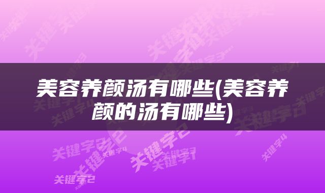 美容养颜汤有哪些(美容养颜的汤有哪些)