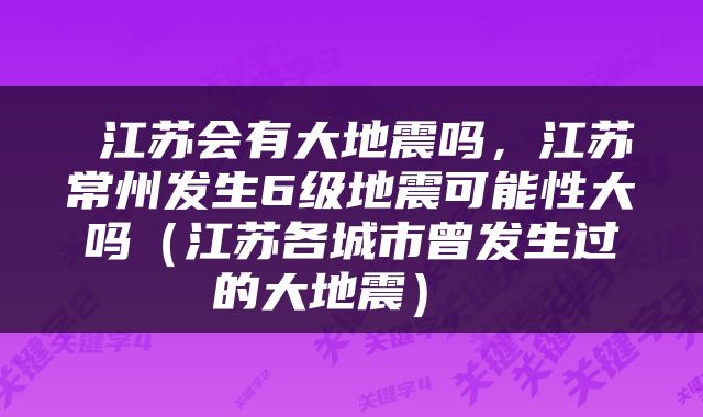  江苏会有大地震吗，江苏常州发生6级地震可能性大吗（江苏各城市曾发生过的大地震） 