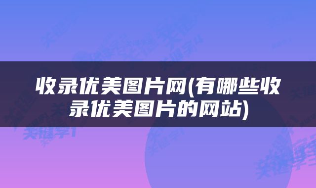 收录优美图片网(有哪些收录优美图片的网站)