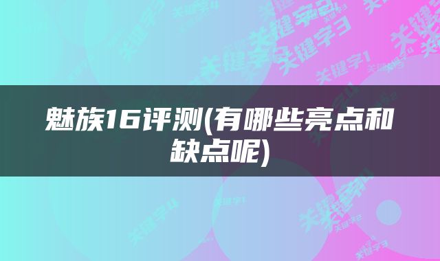 魅族16评测(有哪些亮点和缺点呢)