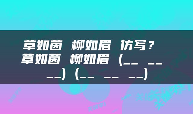 草如茵 柳如眉 仿写？ 草如茵 柳如眉 (__ __ __) (__ __ __)