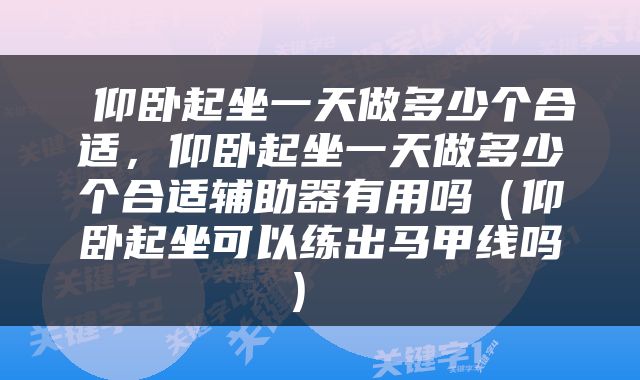  仰卧起坐一天做多少个合适，仰卧起坐一天做多少个合适辅助器有用吗（仰卧起坐可以练出马甲线吗） 