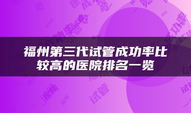 福州第三代试管成功率比较高的医院排名一览