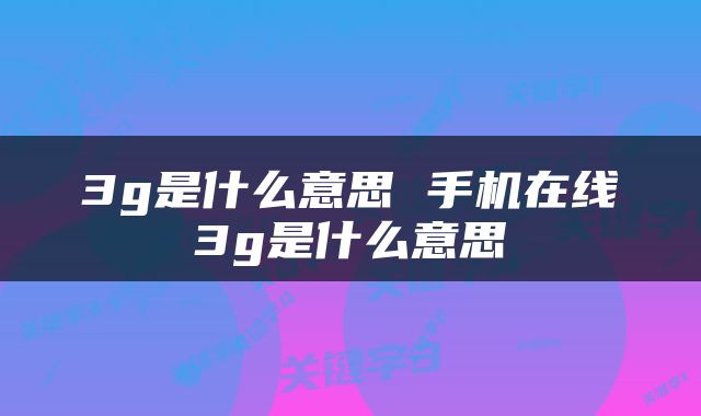 3g是什么意思 手机在线3g是什么意思