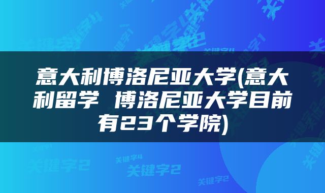 意大利博洛尼亚大学(意大利留学 博洛尼亚大学目前有23个学院)