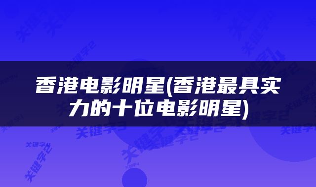 香港电影明星(香港最具实力的十位电影明星)