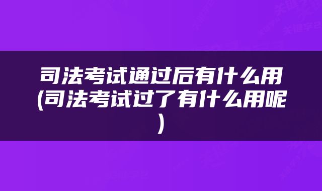 司法考试通过后有什么用(司法考试过了有什么用呢)