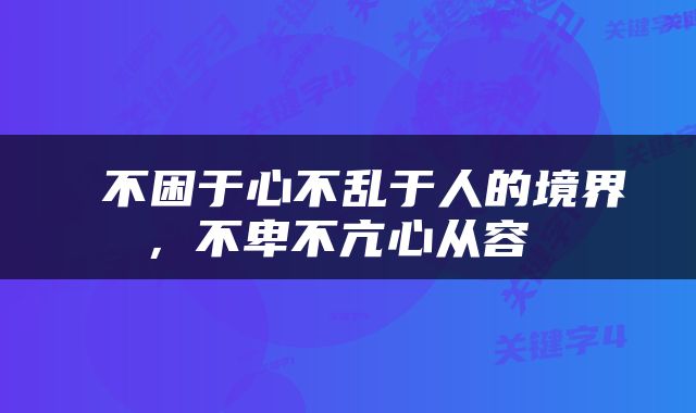  不困于心不乱于人的境界，不卑不亢心从容 
