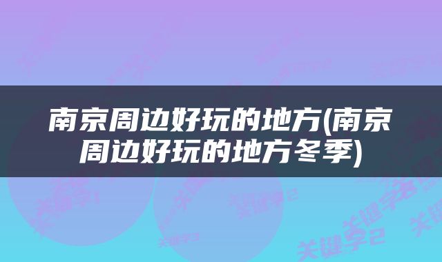 南京周边好玩的地方(南京周边好玩的地方冬季)