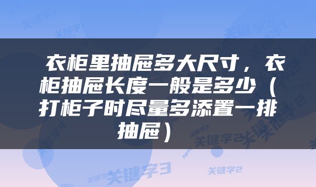  衣柜里抽屉多大尺寸，衣柜抽屉长度一般是多少（打柜子时尽量多添置一排抽屉） 