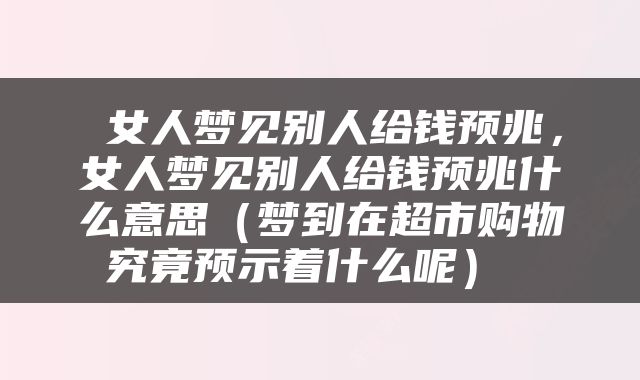 女人梦见别人给钱预兆，女人梦见别人给钱预兆什么意思（梦到在超市购物究竟预示着什么呢） 