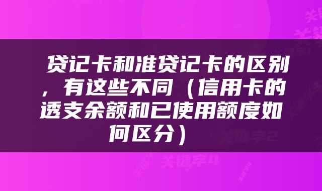  贷记卡和准贷记卡的区别，有这些不同（信用卡的透支余额和已使用额度如何区分） 