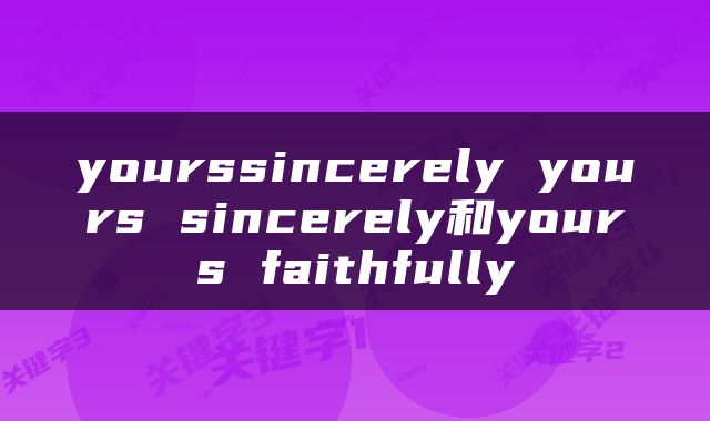 yourssincerely yours sincerely和yours faithfully
