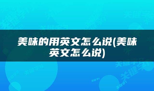 美味的用英文怎么说(美味英文怎么说)