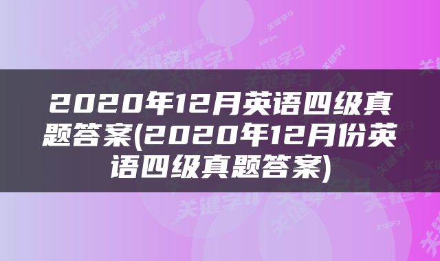 2020年12月英语四级真题答案(2020年12月份英语四级真题答案)